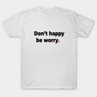 Don’t happy be worry. T-Shirt